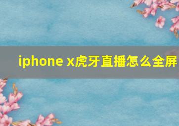 iphone x虎牙直播怎么全屏